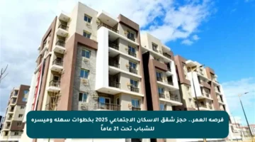 فرصة العمر.. حجز شقق الإسكان الاجتماعي 2025 بخطوات سهلة وميسرة للشباب تحت 21 عاماً